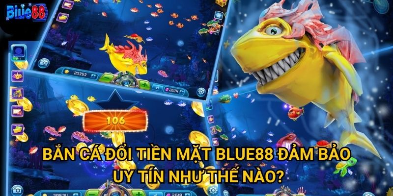 Bắn cá đổi tiền mặt Blue88 đảm bảo uy tín như thế nào?
