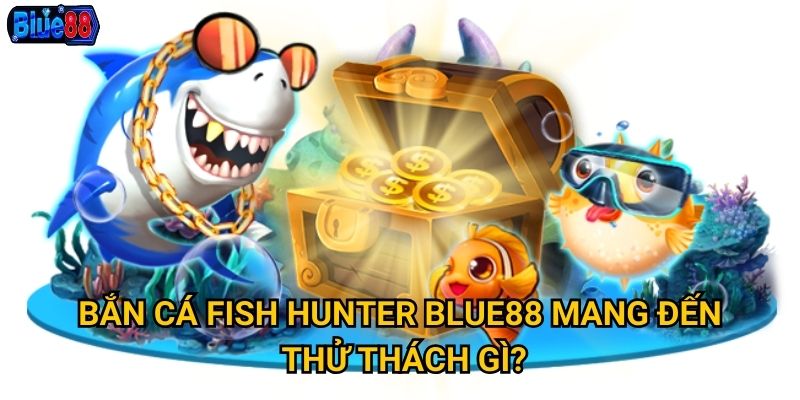 Bắn cá Fish Hunter Blue88 mang đến thử thách gì?