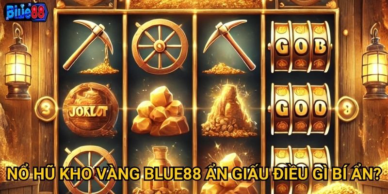 Nổ hũ Kho Vàng Blue88 ẩn giấu điều gì bí ẩn?