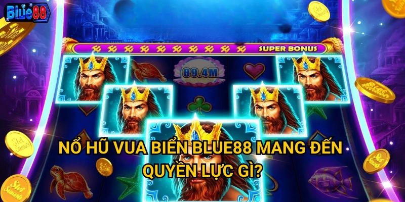 Nổ hũ Vua Biển Blue88 mang đến quyền lực gì?