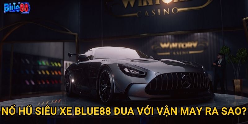 Nổ hũ Siêu Xe Blue88 đua với vận may ra sao?