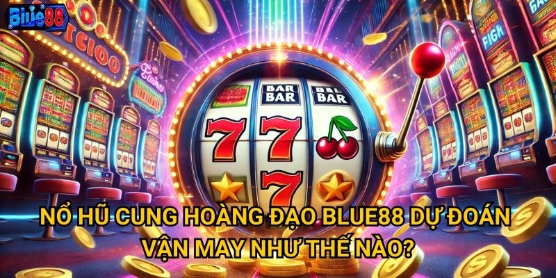 Nổ hũ Cung Hoàng Đạo Blue88 dự đoán vận may như thế nào?