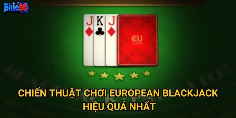 Chiến thuật chơi European Blackjack hiệu quả nhất