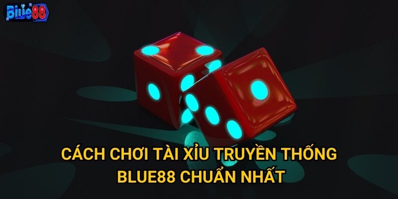 Cách chơi tài xỉu truyền thống Blue88 chuẩn nhất
