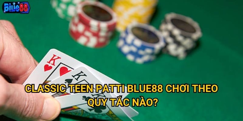 Classic Teen Patti Blue88 chơi theo quy tắc nào?