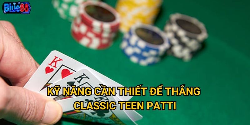 Kỹ năng cần thiết để thắng Classic Teen Patti