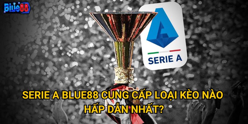 Serie a Blue88 cung cấp loại kèo nào hấp dẫn nhất?