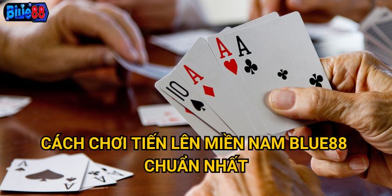Cách chơi tiến lên miền nam Blue88 chuẩn nhất